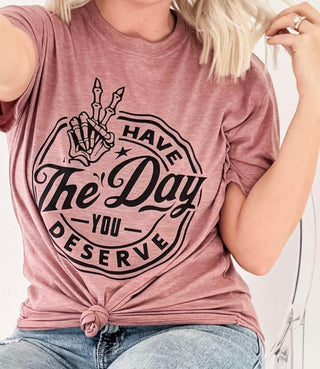 Have The Day You Deserve Graphic Tee